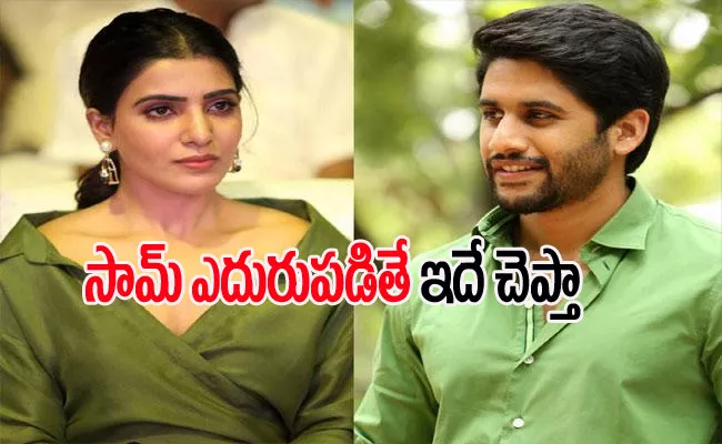 Naga Chaitanya Reveals How He Will React If He Meets Ex Wife Samantha - Sakshi