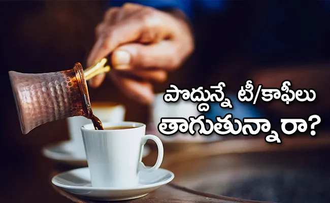 Why You Should Never Drink Tea Or Coffee On An Empty Stomach - Sakshi